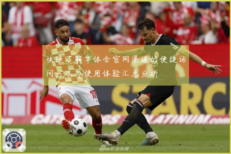 快速了解华体会官网渠道的便捷访问方法与使用体验汇总分析