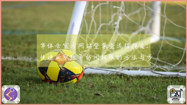 华体会官方网站登录全流程指南：快速获取账号访问权限的方法与步骤解析
