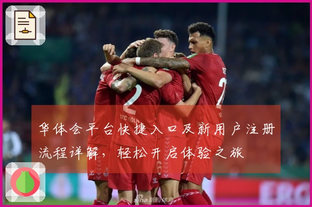 华体会平台快捷入口及新用户注册流程详解，轻松开启体验之旅