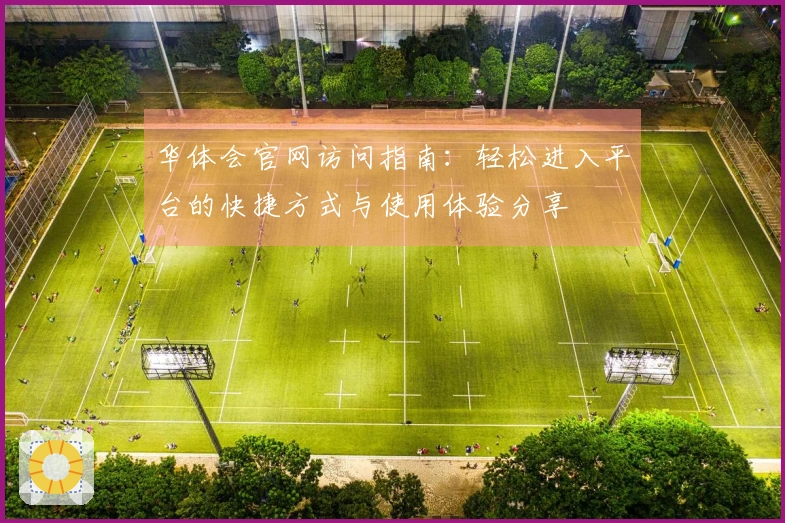 华体会官网访问指南：轻松进入平台的快捷方式与使用体验分享