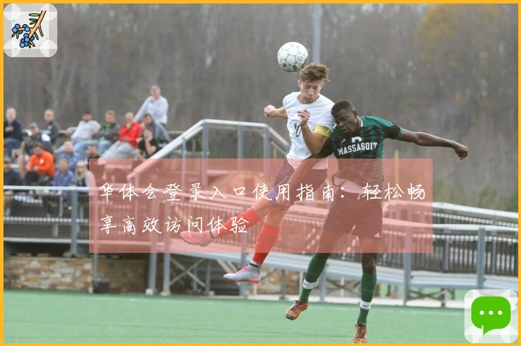 华体会登录入口使用指南：轻松畅享高效访问体验