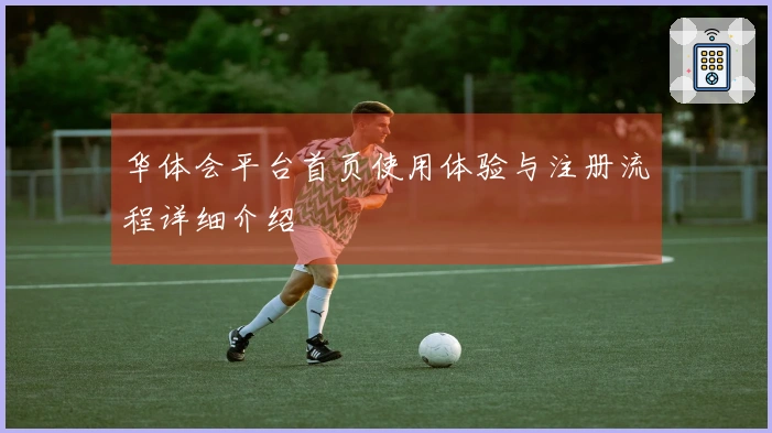 华体会平台首页使用体验与注册流程详细介绍
