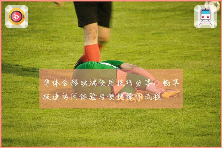 华体会移动端使用技巧分享，畅享极速访问体验与便捷操作流程