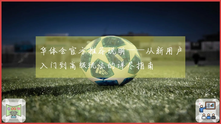 华体会官方推荐说明——从新用户入门到高级玩法的详尽指南