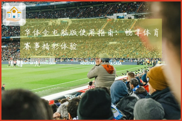 华体会电脑版使用指南：畅享体育赛事精彩体验