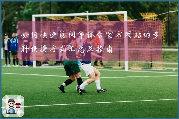 如何快速访问华体会官方网站的多种便捷方式汇总及指南