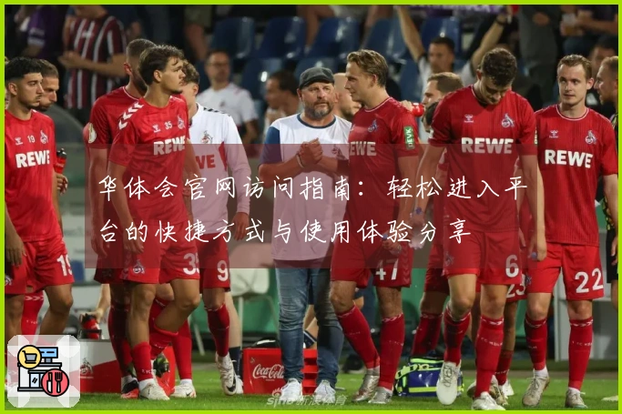 华体会官网访问指南：轻松进入平台的快捷方式与使用体验分享