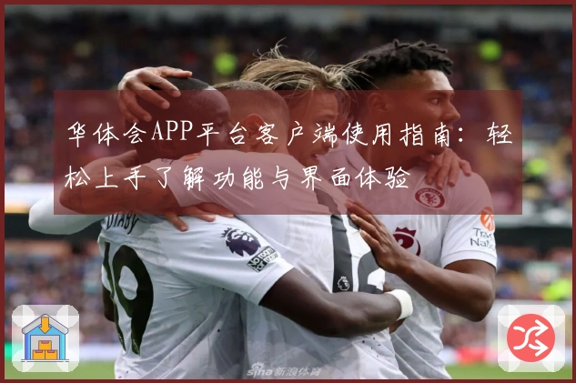 华体会APP平台客户端使用指南：轻松上手了解功能与界面体验