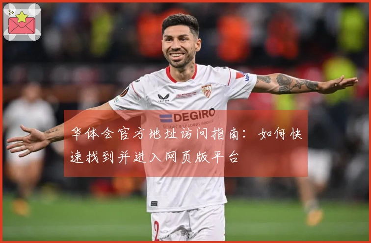 华体会官方地址访问指南：如何快速找到并进入网页版平台