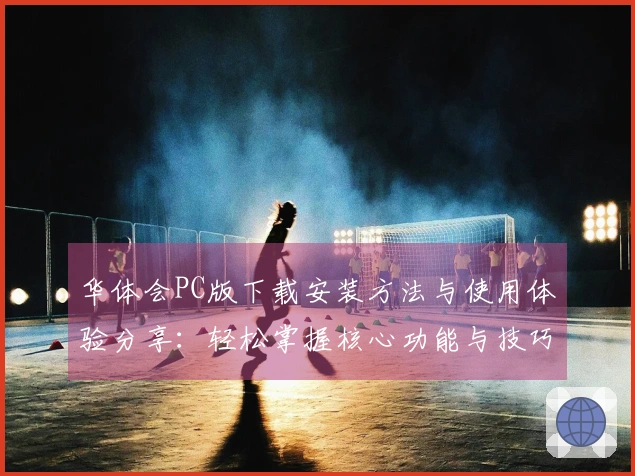 华体会PC版下载安装方法与使用体验分享：轻松掌握核心功能与技巧