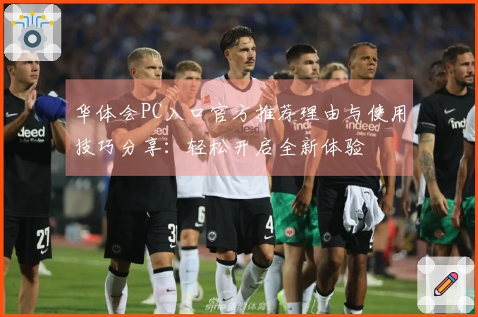 华体会PC入口官方推荐理由与使用技巧分享：轻松开启全新体验