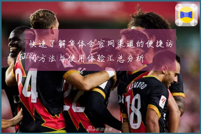 快速了解华体会官网渠道的便捷访问方法与使用体验汇总分析