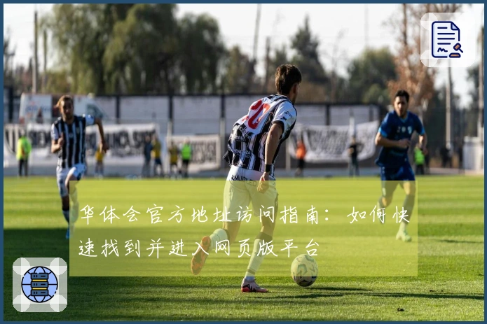 华体会官方地址访问指南：如何快速找到并进入网页版平台
