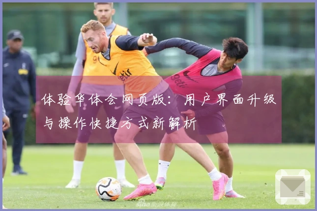 体验华体会网页版：用户界面升级与操作快捷方式新解析