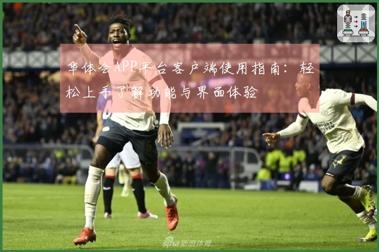 华体会APP平台客户端使用指南：轻松上手了解功能与界面体验